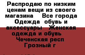 Распродаю по низким ценам вещи из своего магазина  - Все города Одежда, обувь и аксессуары » Женская одежда и обувь   . Чеченская респ.,Грозный г.